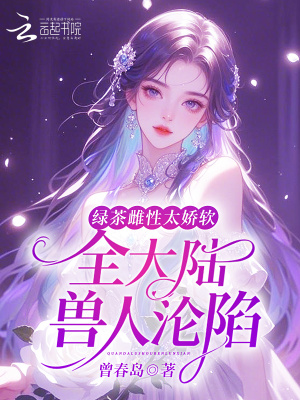 綠茶雌性太嬌軟,全大陸獸人淪陷