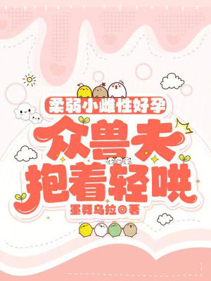 柔弱小雌性好孕,衆獸夫抱著輕哄