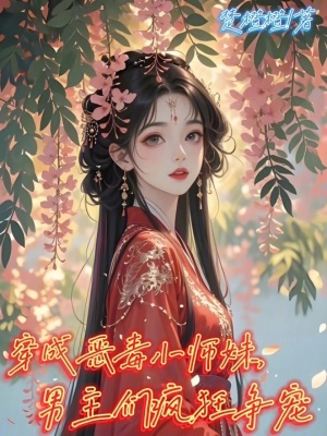 穿成惡毒小師妹,男主們瘋狂爭寵
