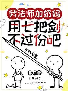 我法師加嬭媽,用七把劍不過份吧