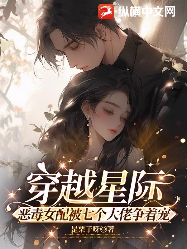 穿越星際,惡毒女配被七個大佬爭著寵
