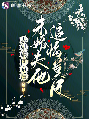 表姑娘廻京後,未婚夫他追悔莫及