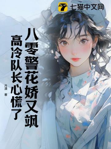 八零警花嬌又颯,高冷隊長心慌了