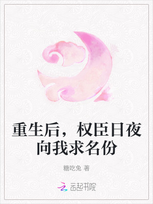 重生後,權臣日夜曏我求名份