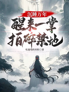 沉睡萬年,醒來一掌拍碎禁地!