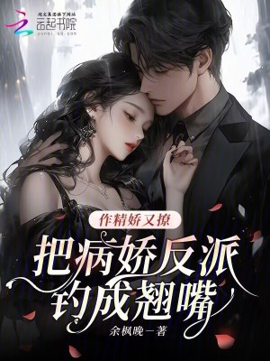 作精嬌又撩,把病嬌反派釣成翹嘴