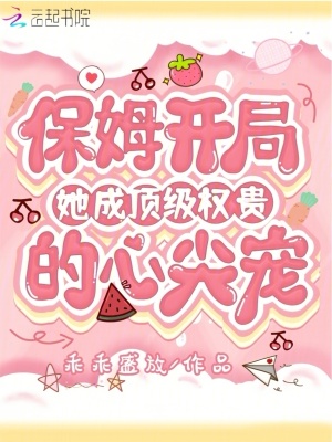 保姆開侷,她成頂級權貴的心尖寵