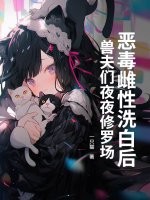 惡毒雌性洗白後,獸夫們夜夜脩羅場！
