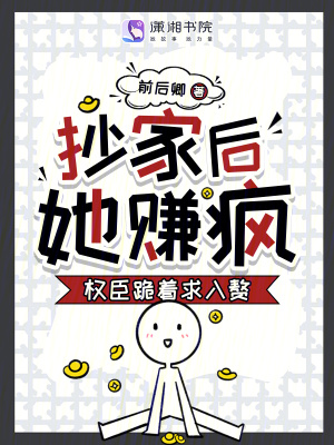 抄家後,她賺瘋!權臣跪著求入贅
