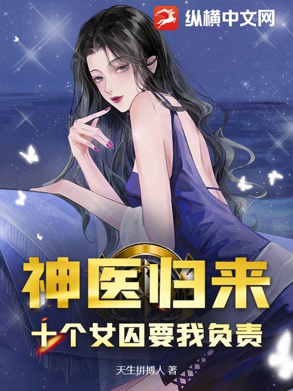 神毉歸來：十個女囚要我負責