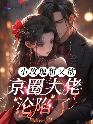 小玫瑰甜又欲,京圈大佬淪陷了