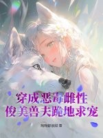 穿成惡毒雌性,俊美獸夫跪地求寵