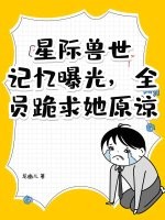 星際獸世：記憶曝光,全員跪求她原諒！