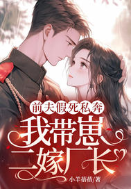 前夫假死私奔,我帶崽二嫁廠長！