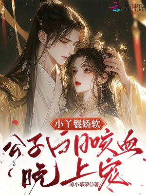 小丫鬟嬌軟,公子白日咳血晚上寵