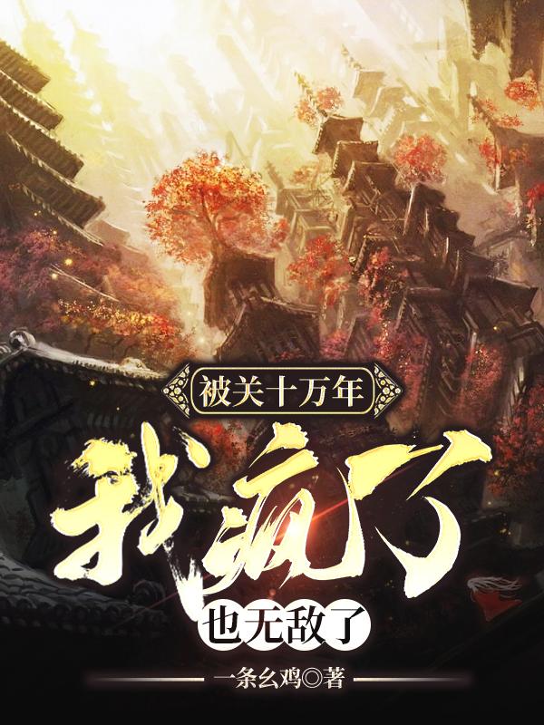 被關十萬年,我瘋了,也無敵了