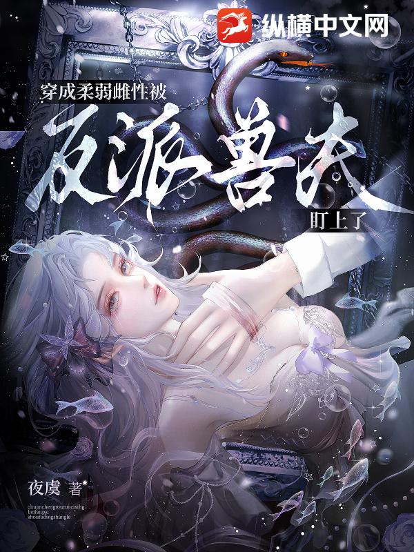 穿成柔弱雌性,被反派獸夫盯上了