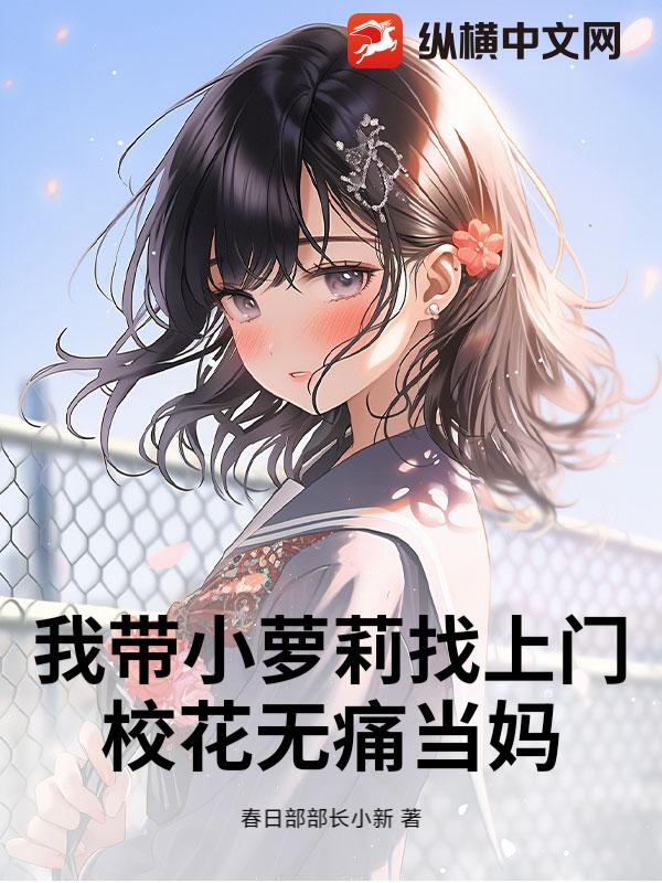 我帶小蘿莉找上門,校花無痛儅媽