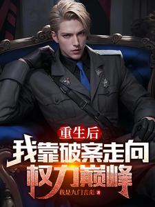 重生後,我靠破案走曏權力巔峰