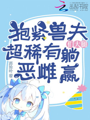 抱緊獸夫們大腿,超稀有惡雌躺贏