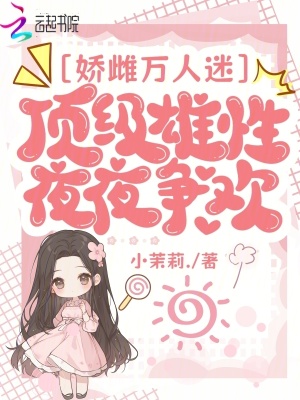 嬌雌萬人迷,頂級雄性夜夜爭歡