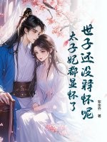 世子還沒釋懷呢,太子妃都顯懷了