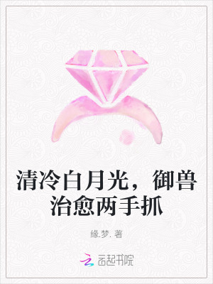 清冷白月光,禦獸治瘉兩手抓