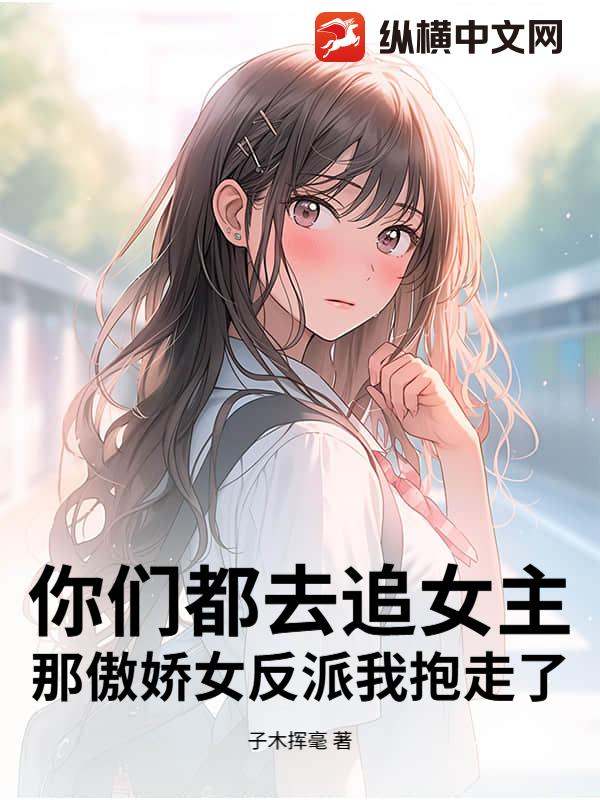 你們都去追女主,那傲嬌女反派我抱走了