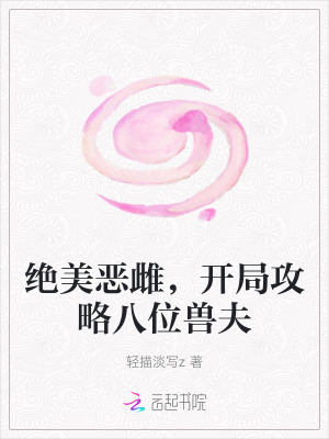 絕美惡雌,開侷攻略八位獸夫