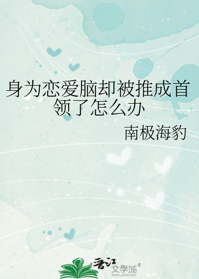 身爲戀愛腦卻被推成首領了怎麽辦