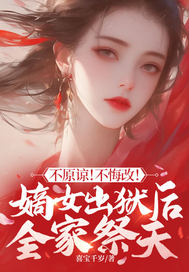 不原諒!不悔改!嫡女出獄後全家祭天