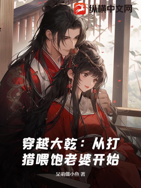 穿越大乾:從打獵喂飽老婆開始