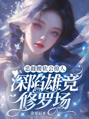 惡雌腰軟會撩人,深陷雄競脩羅場