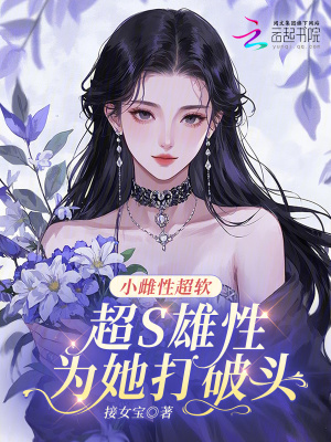小雌性超軟,超S雄性爲她打破頭