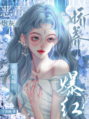 惡毒砲灰嬌養帝國元帥後,爆紅了