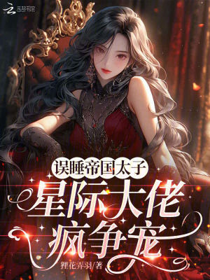 誤遇帝國太子,星際大佬瘋爭寵