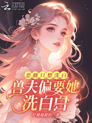 惡雌衹想洗白,獸夫偏要她洗白白