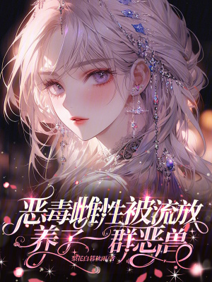 惡毒雌性被流放,養了一群惡獸