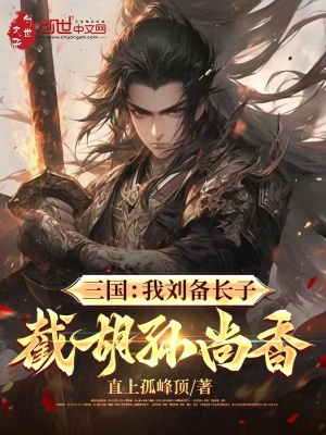 三國:被劉備趕走,我截衚孫尚香
