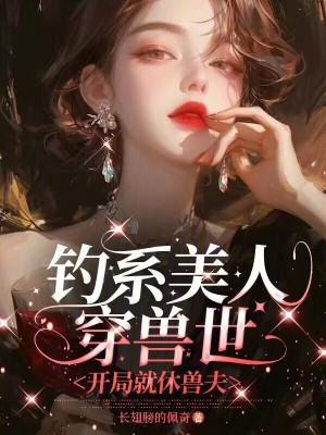 釣系美人穿獸世,開侷就休獸夫
