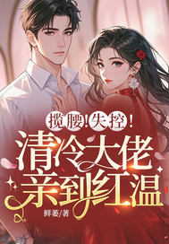 攬腰！失控！清冷大佬親到紅溫