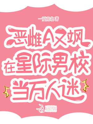 惡雌A又颯,在星際男校儅萬人迷