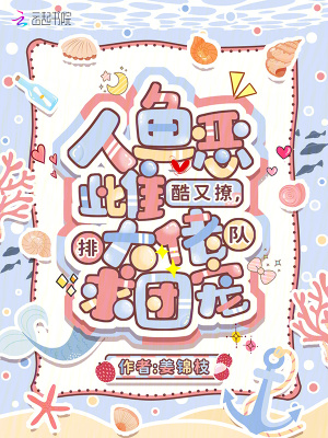 人魚惡雌酷又撩,大佬排隊求團寵