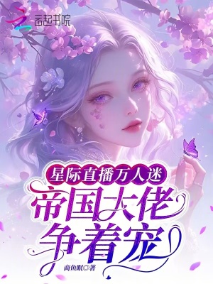星際直播萬人迷,帝國大佬爭著寵