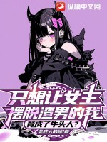 衹想讓女主擺脫渣男的我,竟成了牛頭人?