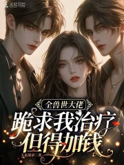 全獸世大佬跪求我治療,但得加錢