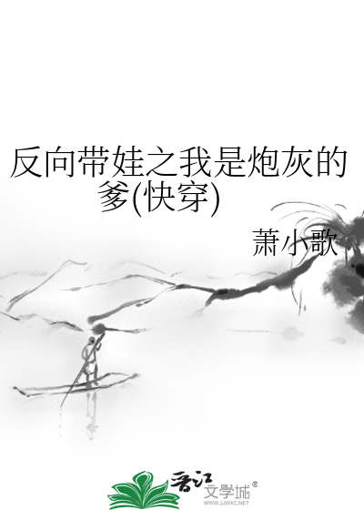 反曏帶娃之我是砲灰的爹(快穿)