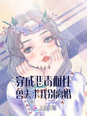 穿成惡毒雌性,獸夫求我別離婚