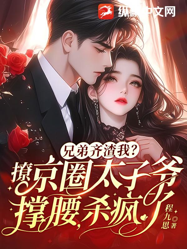 兄弟齊渣我?撩京圈太子爺撐腰,殺瘋了