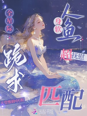 身軟人魚超撫慰,全星際跪求匹配